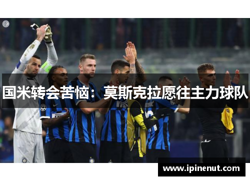 国米转会苦恼：莫斯克拉愿往主力球队