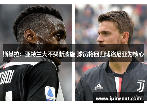 斯基拉：亚特兰大不买断波施 球员将回归博洛尼亚为核心