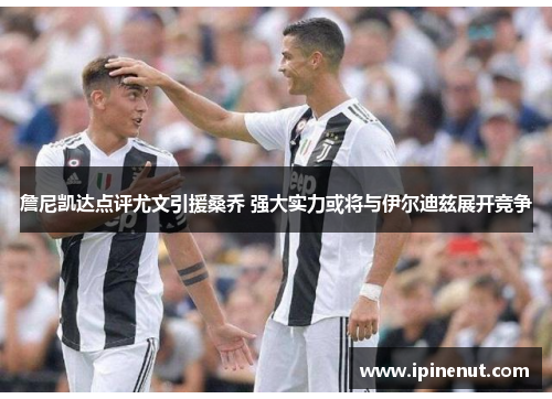 詹尼凯达点评尤文引援桑乔 强大实力或将与伊尔迪兹展开竞争