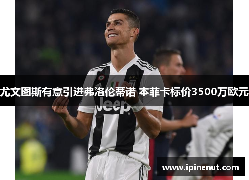 尤文图斯有意引进弗洛伦蒂诺 本菲卡标价3500万欧元