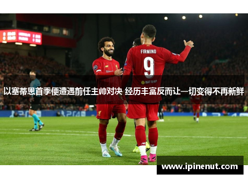 以塞蒂恩首季便遭遇前任主帅对决 经历丰富反而让一切变得不再新鲜