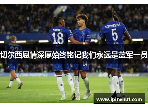 切尔西恩情深厚始终铭记我们永远是蓝军一员