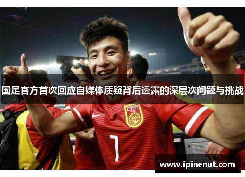 国足官方首次回应自媒体质疑背后透露的深层次问题与挑战